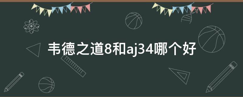 韦德之道8和aj34哪个好 韦德之道8对比aj34