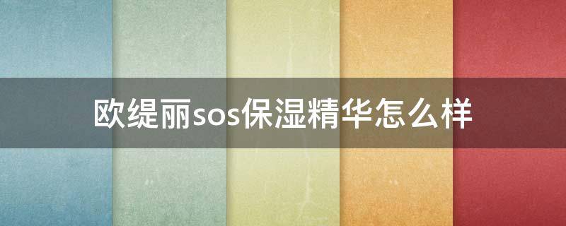 欧缇丽sos保湿精华怎么样 欧缇丽sos急救精华