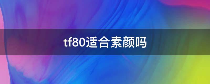 tf80适合素颜吗（tf80好看吗会显老吗）