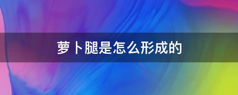 萝卜腿是怎么形成的 萝卜腿是如何形成的