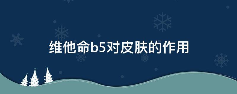 维他命b5对皮肤的作用 维他命b5对皮肤的作用是什么