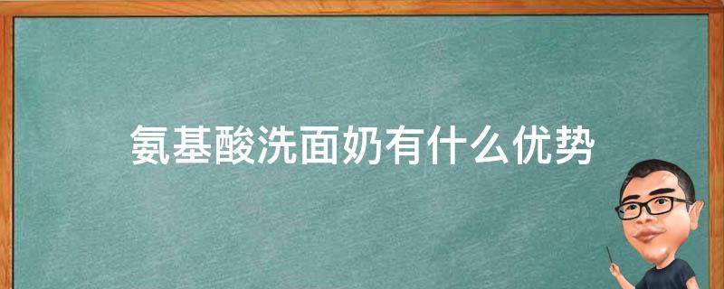 氨基酸洗面奶有什么优势（氨基酸洗面奶有什么用处?）