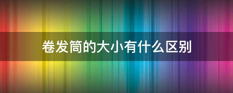 卷发筒的大小有什么区别 卷发筒怎么选大小