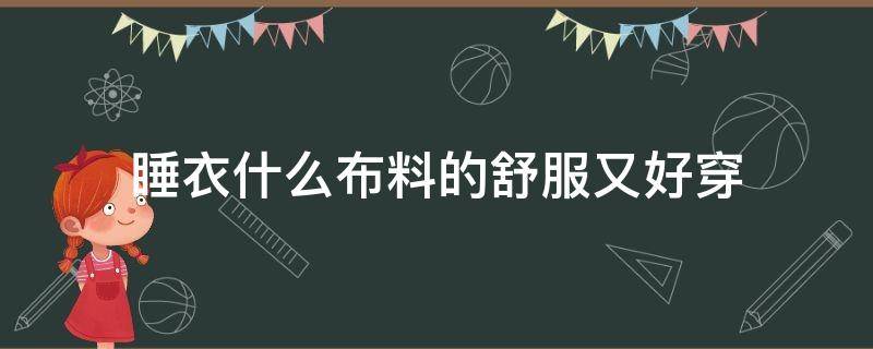 睡衣什么布料的舒服又好穿 买睡衣什么面料最好