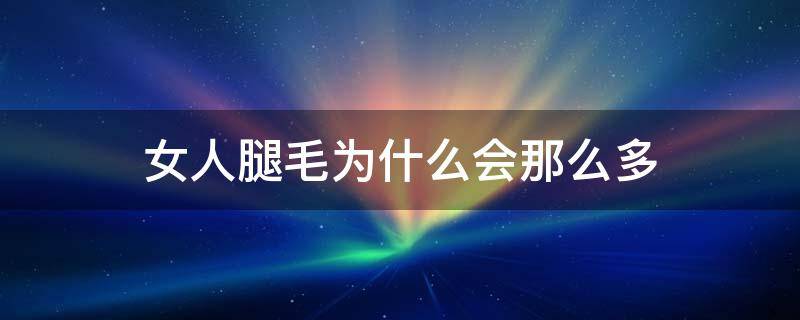 女人腿毛为什么会那么多 女性为什么腿毛会长很长呀?