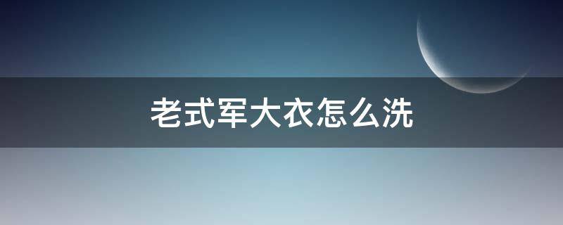 老式军大衣怎么洗（老式军大衣的叠法视频）