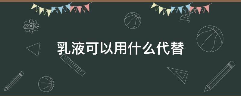 乳液可以用什么代替 乳液可以用什么代替呢