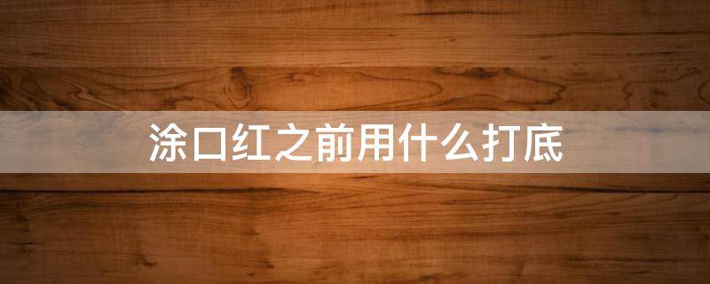 涂口红之前用什么打底 涂口红前用什么打底不会掉颜色