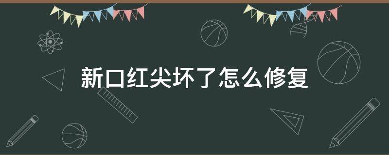 新口红尖坏了怎么修复（新口红尖坏了怎么修复视频）