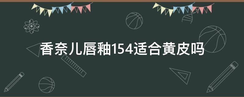 香奈儿唇釉154适合黄皮吗 香奈儿唇釉154好看吗