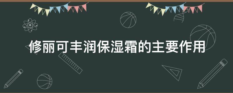 修丽可丰润保湿霜的主要作用（修丽可紧致丰润眼霜怎么样）