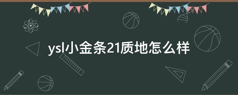 ysl小金条21质地怎么样（ysl小金条21质地怎么样好看吗）