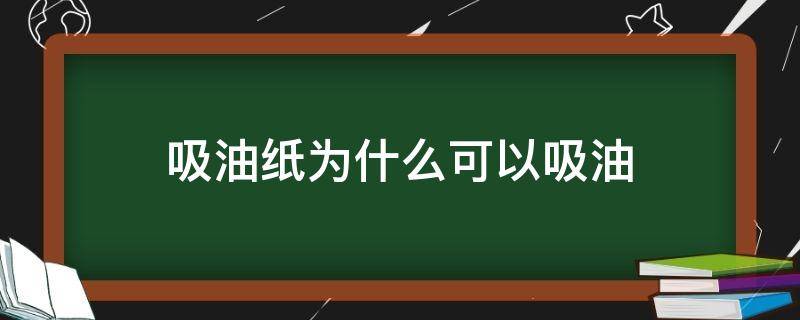 吸油纸为什么可以吸油（吸油纸为什么不能多用）