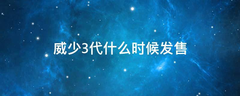 威少3代什么时候发售（威少3代什么时候发售的啊）