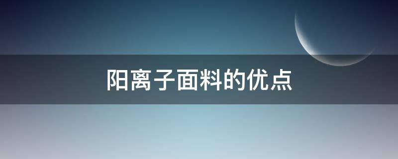 阳离子面料的优点 阳离子面料的作用