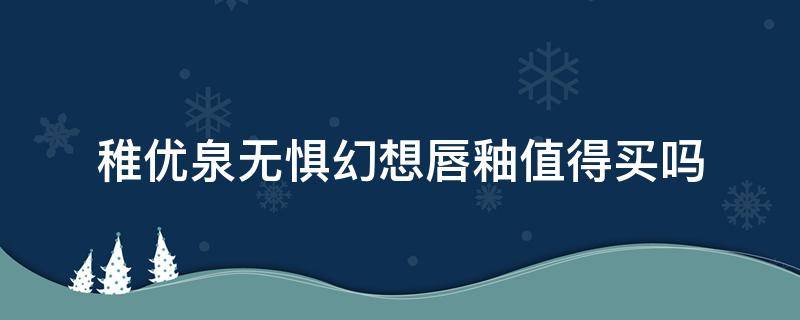 稚优泉无惧幻想唇釉值得买吗 稚优泉最火的唇釉色号