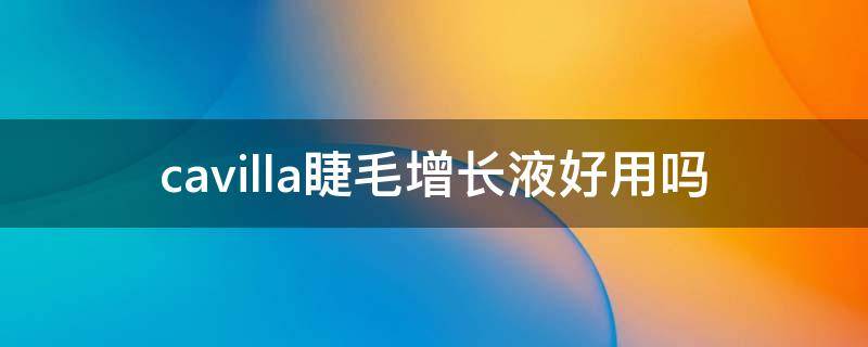 cavilla睫毛增长液好用吗 cavllla睫毛增长液能增长眉毛吗