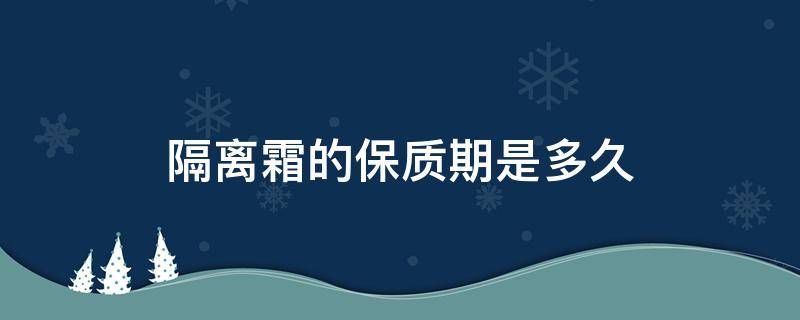 隔离霜的保质期是多久 隔离霜保值期多久