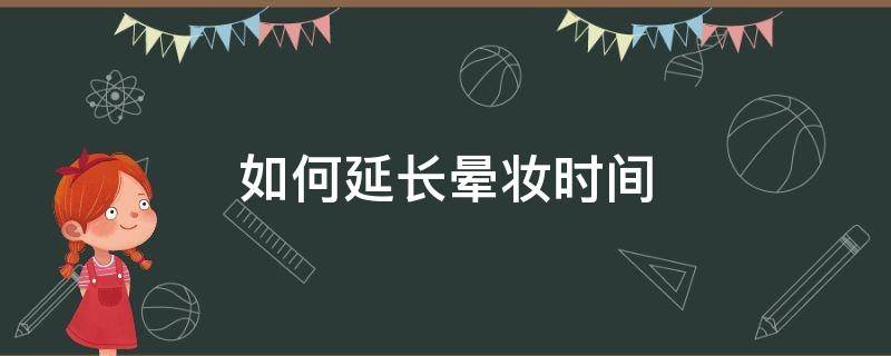 如何延长晕妆时间（怎样不晕妆）