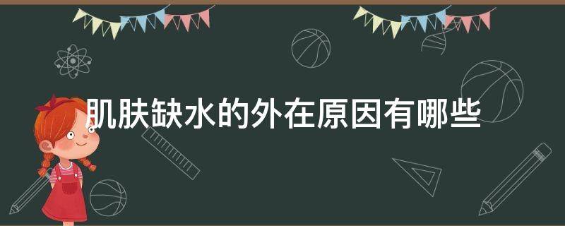 肌肤缺水的外在原因有哪些 肌肤缺水的外在原因有哪些症状