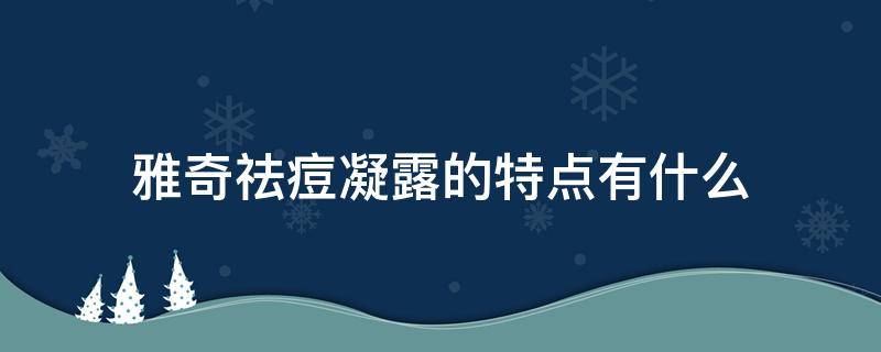 雅奇祛痘凝露的特点有什么 雅奇祛痘凝露效果怎么样