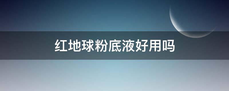 红地球粉底液好用吗 红地球粉底液测评视频