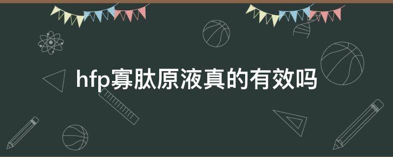 hfp寡肽原液真的有效吗 hf p寡肽原液怎么样