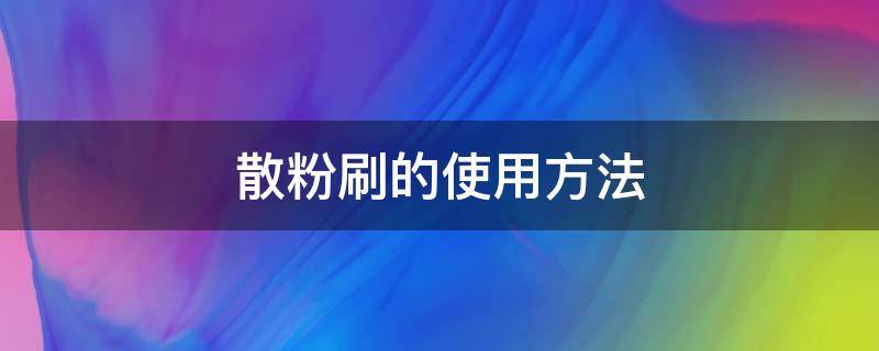 散粉刷的使用方法（散粉刷怎么用视频教程）