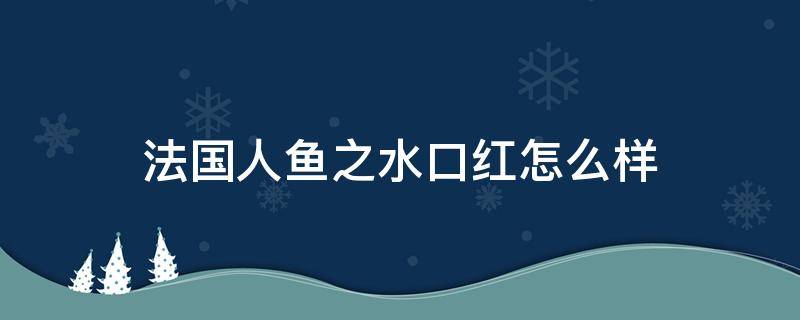 法国人鱼之水口红怎么样（法国人鱼之水什么档次）