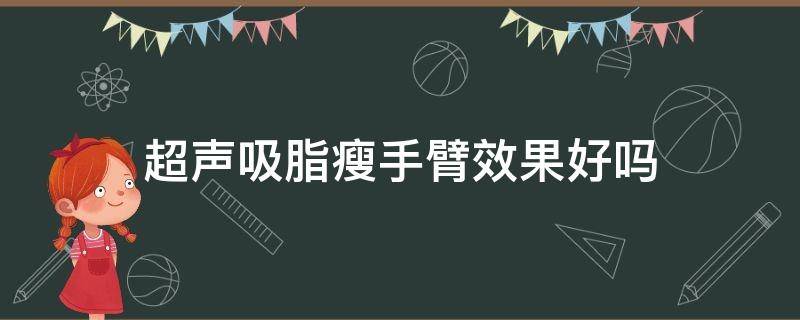 超声吸脂瘦手臂效果好吗（超声吸脂是什么）