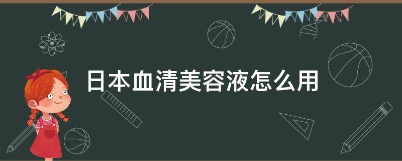 日本血清美容液怎么用 日本血清美容液怎么使用