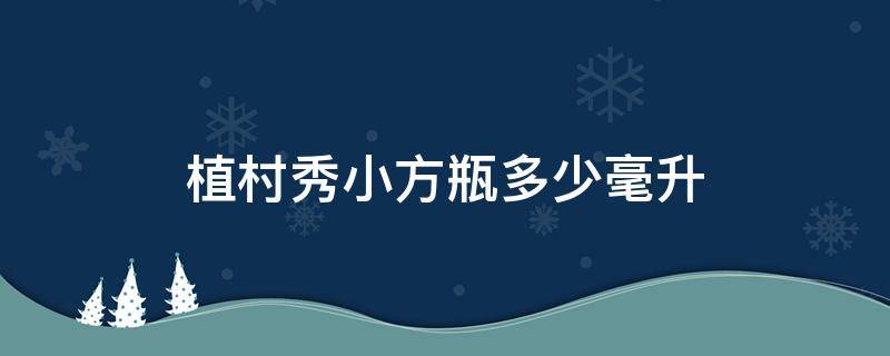 植村秀小方瓶多少毫升（植村秀小方瓶多少克）