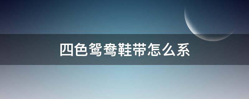 四色鸳鸯鞋带怎么系 四色鸳鸯鞋带系法教程