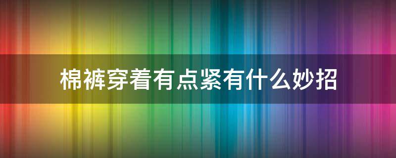 棉裤穿着有点紧有什么妙招（棉裤穿上太紧有什么办法）