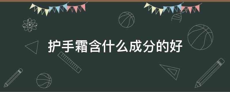 护手霜含什么成分的好 护手霜含什么成分的好一点