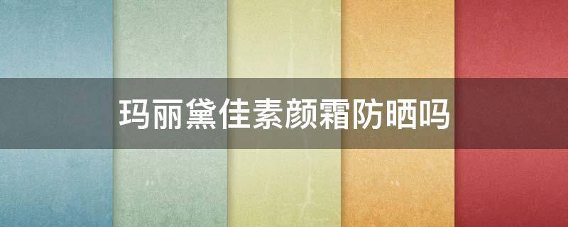 玛丽黛佳素颜霜防晒吗 玛丽黛佳素颜霜有防晒功能吗