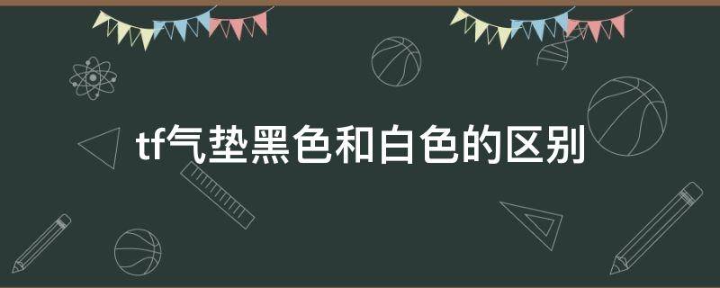 tf气垫黑色和白色的区别（tf气垫白色和黑色有什么区别）