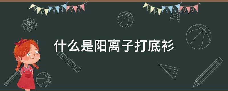 什么是阳离子打底衫 什么是阳离子打底衫呢