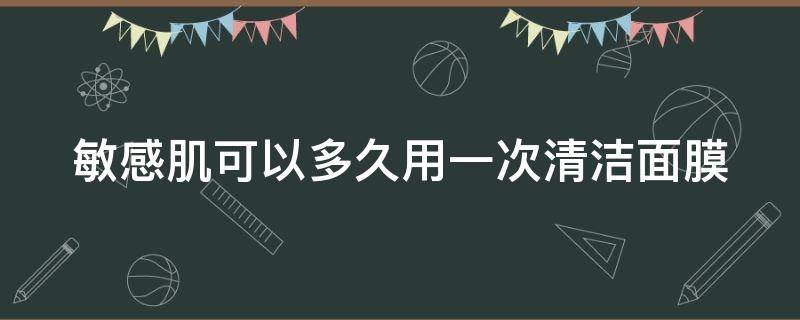 敏感肌可以多久用一次清洁面膜