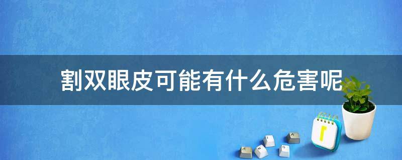 割双眼皮可能有什么危害呢（割双眼皮有没有什么危险?）