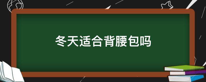 冬天适合背腰包吗 冬天适合背腰包吗女