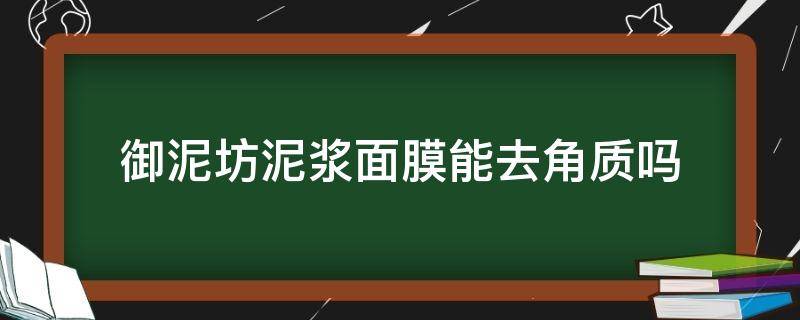 御泥坊泥浆面膜能去角质吗（御泥坊泥浆面膜能去角质吗怎么用）