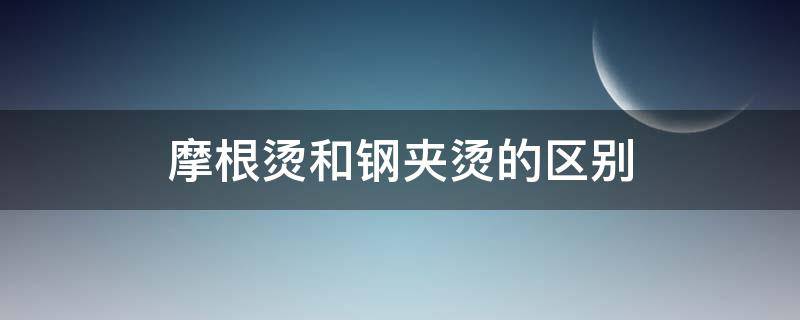 摩根烫和钢夹烫的区别 摩根烫和钢夹烫的区别是什么