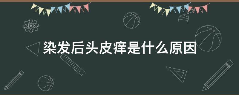 染发后头皮痒是什么原因 染发后头皮痒用什么方法可以解决