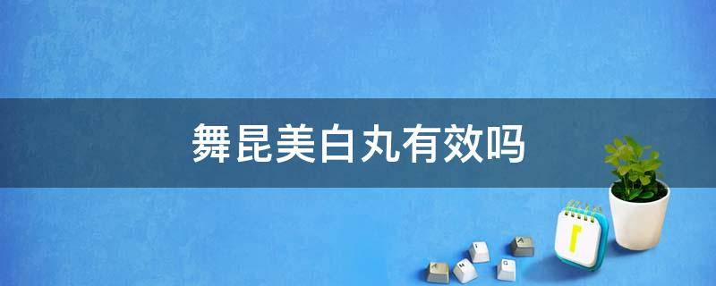 舞昆美白丸有效吗 舞昆美白丸会发胖吗