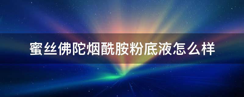 蜜丝佛陀烟酰胺粉底液怎么样 蜜丝佛陀烟酰胺奇迹莹润养肤粉底