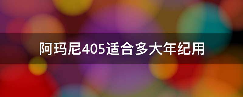 阿玛尼405适合多大年纪用 阿玛尼405适合人群