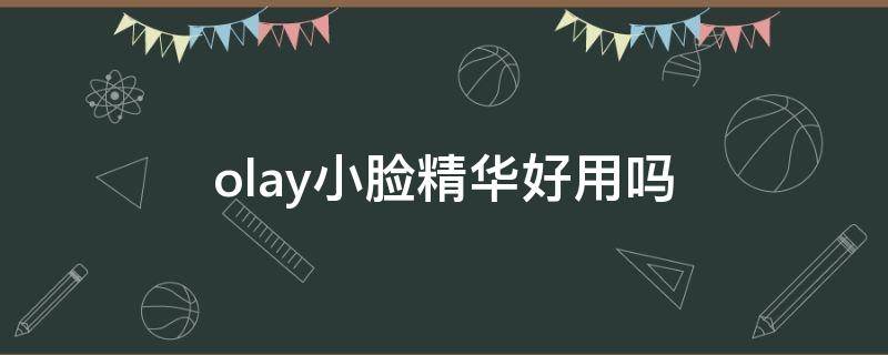 olay小脸精华好用吗（olay精华适合什么皮肤）