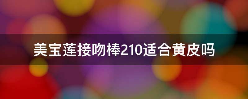 美宝莲接吻棒210适合黄皮吗 美宝莲接吻棒哪个颜色好