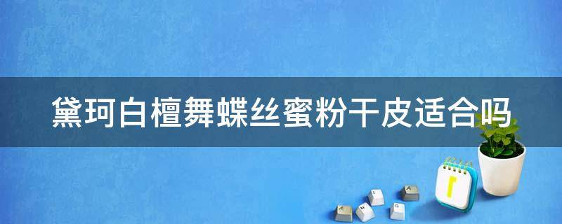 黛珂白檀舞蝶丝蜜粉干皮适合吗 黛珂白檀蝶舞和心悦容光蜜粉